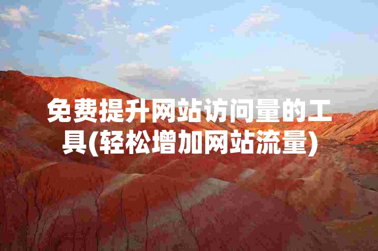 免费提升网站访问量的工具(轻松增加网站流量)