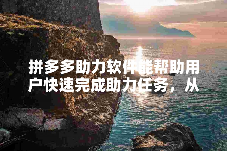 拼多多助力软件能帮助用户快速完成助力任务，从而领取红包。