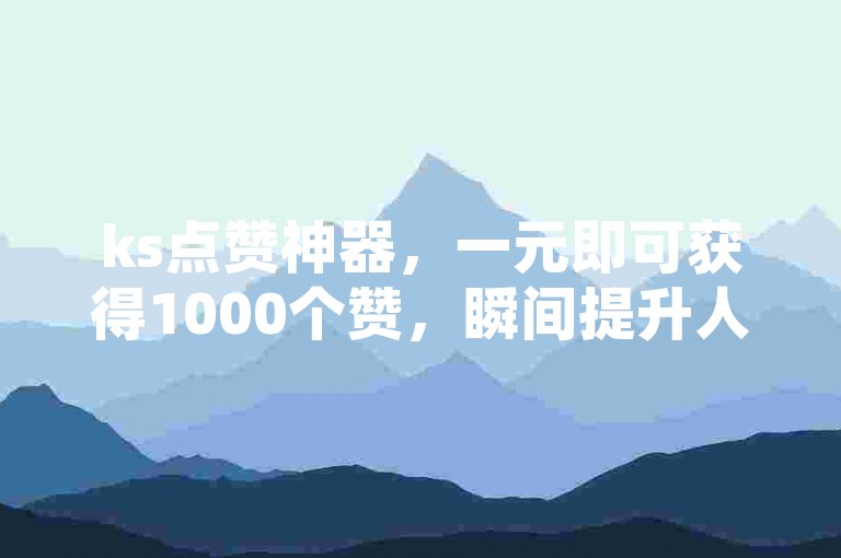 ks点赞神器，一元即可获得1000个赞，瞬间提升人气？