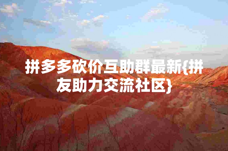 拼多多砍价互助群最新{拼友助力交流社区}