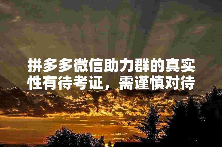 拼多多微信助力群的真实性有待考证，需谨慎对待。