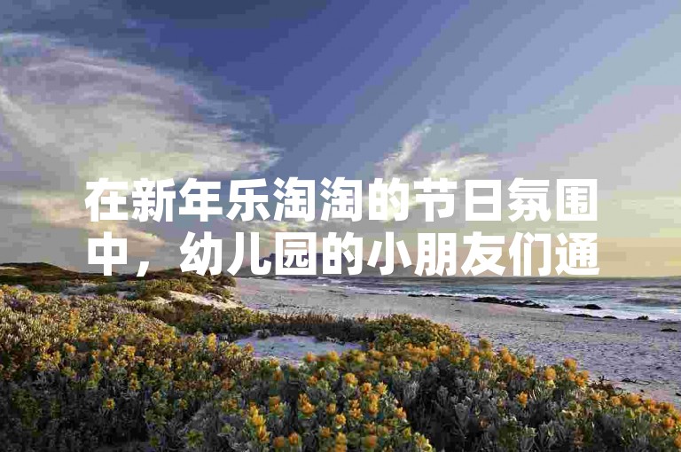 在新年乐淘淘的节日氛围中，幼儿园的小朋友们通过抖音播放量网站分享他们的舞蹈串词，获得了全网最低0.1的点赞。