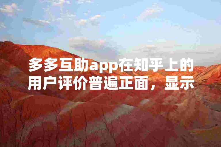 多多互助app在知乎上的用户评价普遍正面，显示出其可靠性。