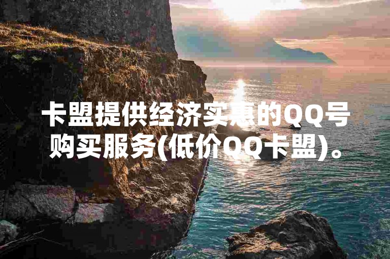 卡盟提供经济实惠的QQ号购买服务(低价QQ卡盟)。