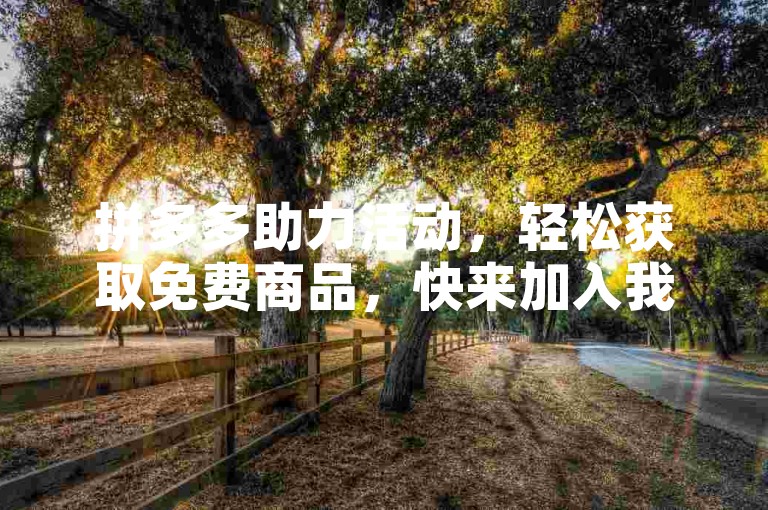 拼多多助力活动，轻松获取免费商品，快来加入我们的互助在线平台吧！