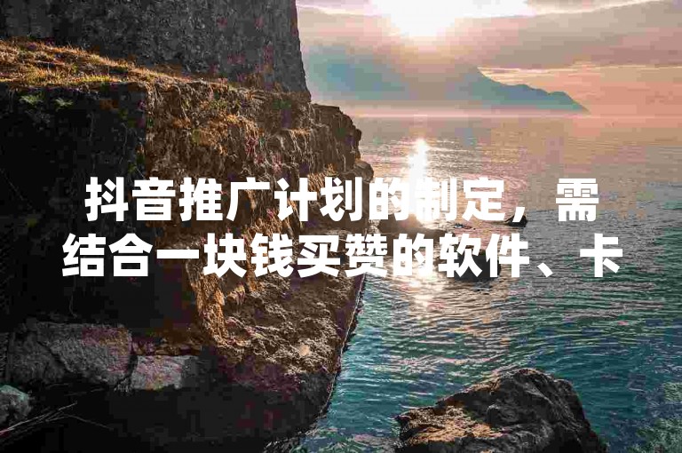 抖音推广计划的制定，需结合一块钱买赞的软件、卡盟ks在线自助下单低价以及Dy冲值等策略，全面考虑并精心策划。