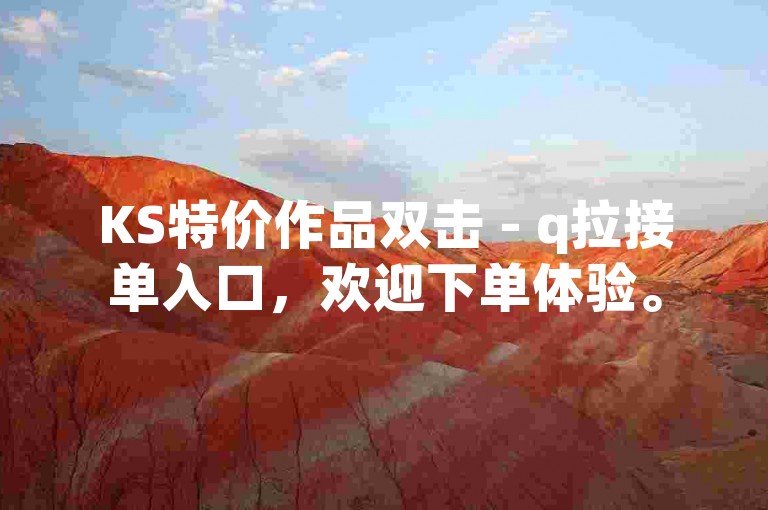 KS特价作品双击 - q拉接单入口，欢迎下单体验。