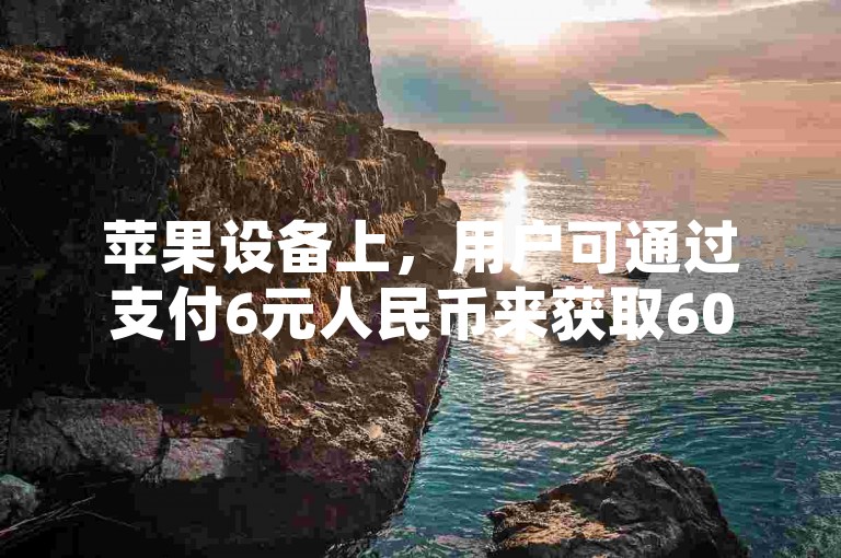 苹果设备上，用户可通过支付6元人民币来获取60个抖音币，这一过程简单快捷。