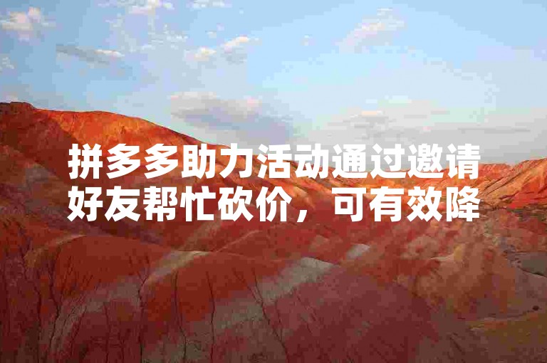 拼多多助力活动通过邀请好友帮忙砍价，可有效降低商品价格。