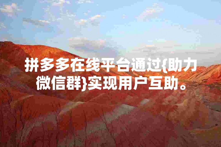 拼多多在线平台通过{助力微信群}实现用户互助。