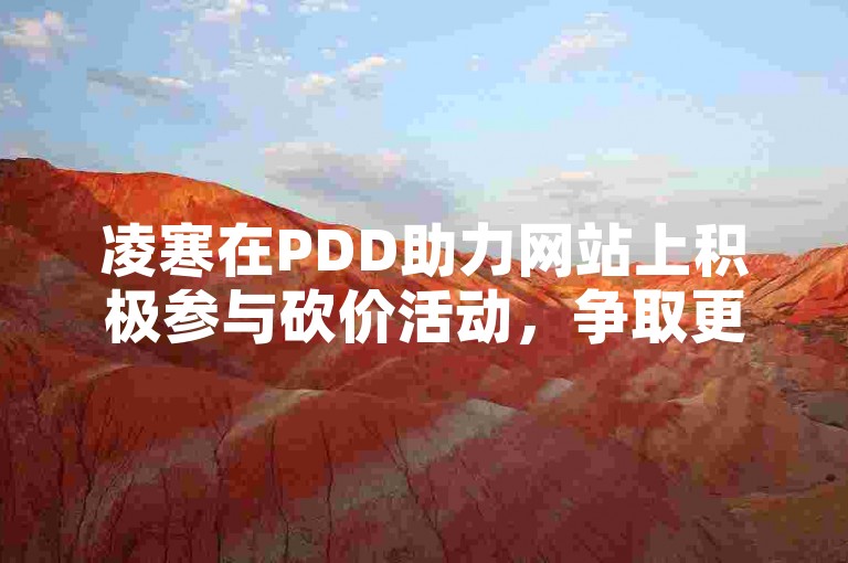 凌寒在PDD助力网站上积极参与砍价活动，争取更多优惠。