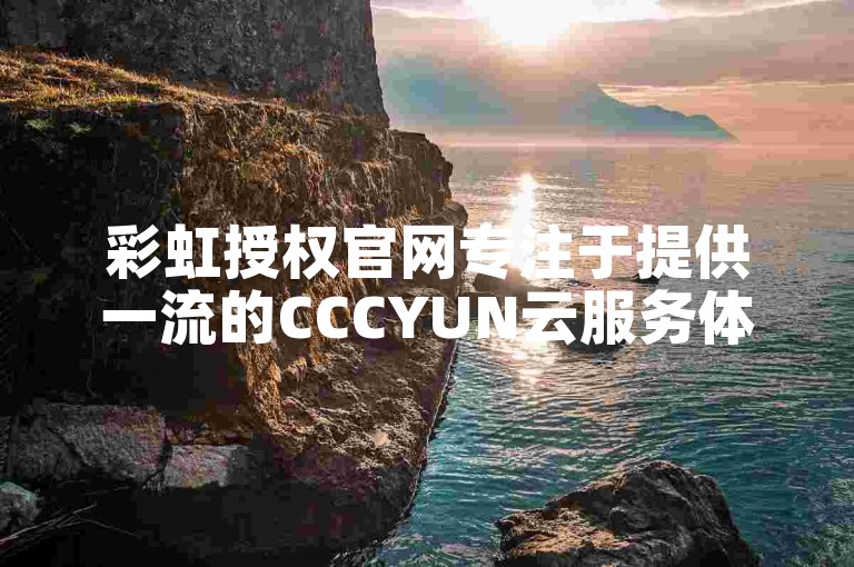 彩虹授权官网专注于提供一流的CCCYUN云服务体验。