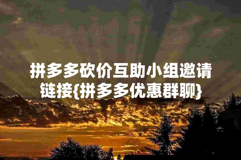拼多多砍价互助小组邀请链接{拼多多优惠群聊}