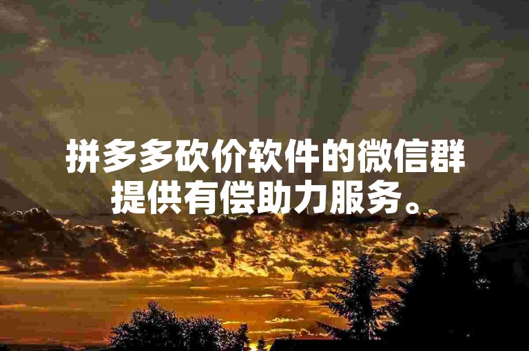拼多多砍价软件的微信群提供有偿助力服务。