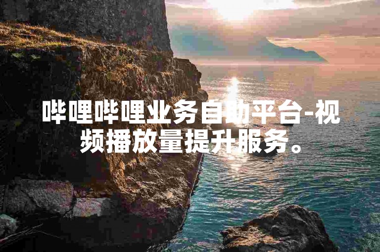 哔哩哔哩业务自助平台-视频播放量提升服务。
