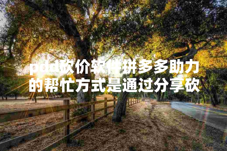 pdd砍价软件拼多多助力的帮忙方式是通过分享砍价链接给好友，让他们点击链接为你助力。