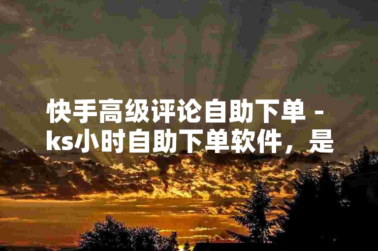 快手高级评论自助下单 - ks小时自助下单软件，是一款便捷的工具，让您轻松管理快手账号的高级评论功能。