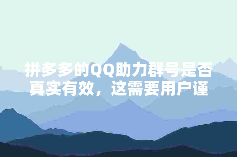 拼多多的QQ助力群号是否真实有效，这需要用户谨慎判断。拼多多助力平台