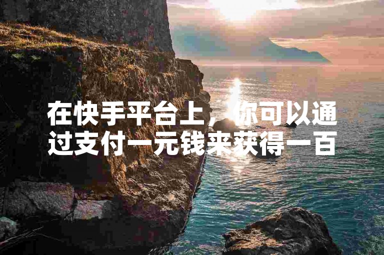 在快手平台上，你可以通过支付一元钱来获得一百个免费的点赞。