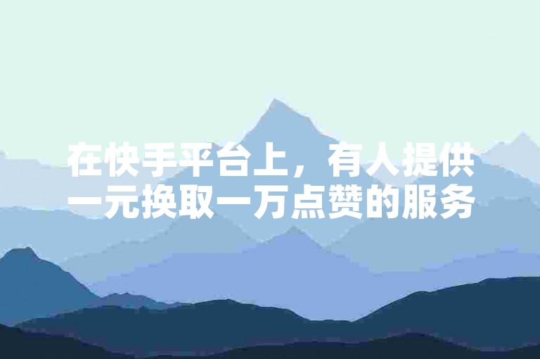 在快手平台上，有人提供一元换取一万点赞的服务链接。