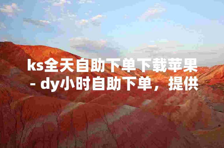 ks全天自助下单下载苹果 - dy小时自助下单，提供便捷的服务体验。