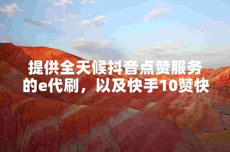 提供全天候抖音点赞服务的e代刷，以及快手10赞快速自助平台。