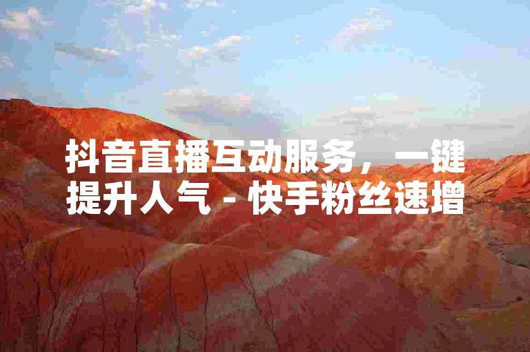 抖音直播互动服务，一键提升人气 - 快手粉丝速增方案，10元获取1000关注者 - 打造热门账号，激发无限可能！
