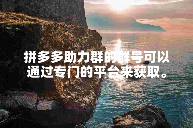 拼多多助力群的群号可以通过专门的平台来获取。