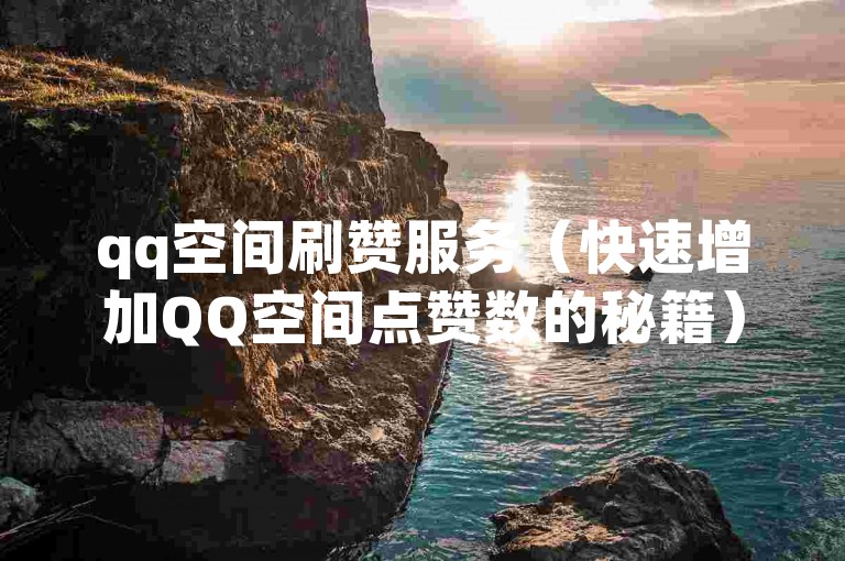 qq空间刷赞服务（快速增加QQ空间点赞数的秘籍）