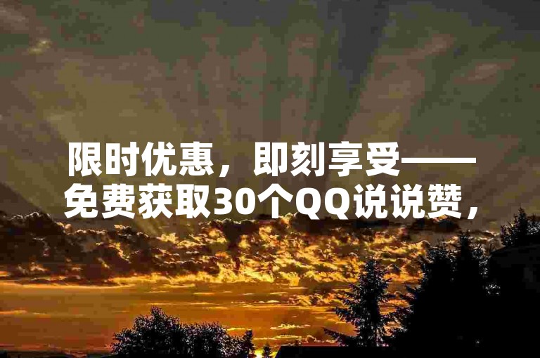 限时优惠，即刻享受——免费获取30个QQ说说赞，让你的动态人气爆棚！
