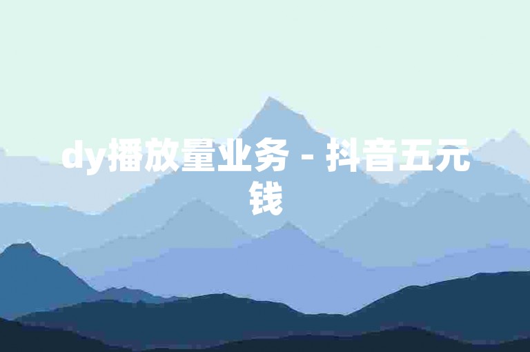 dy播放量业务 - 抖音五元钱500赞挑战无限