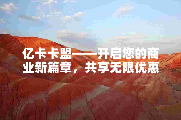 亿卡卡盟——开启您的商业新篇章，共享无限优惠与合作机遇。