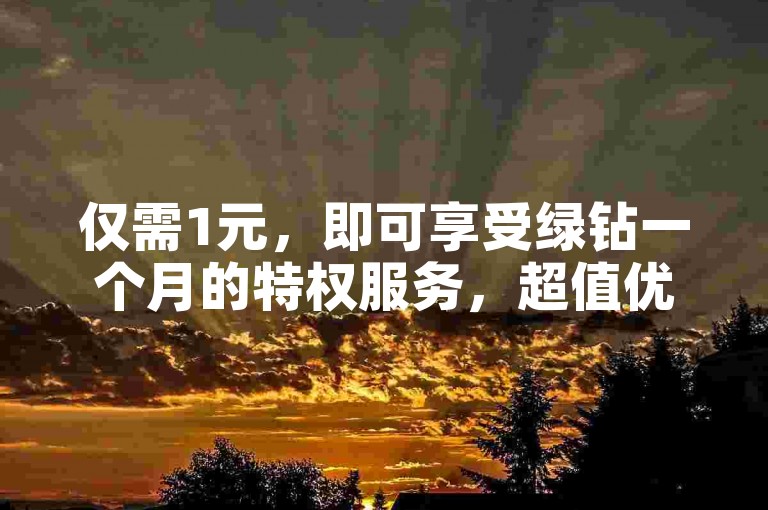 仅需1元，即可享受绿钻一个月的特权服务，超值优惠不容错过！