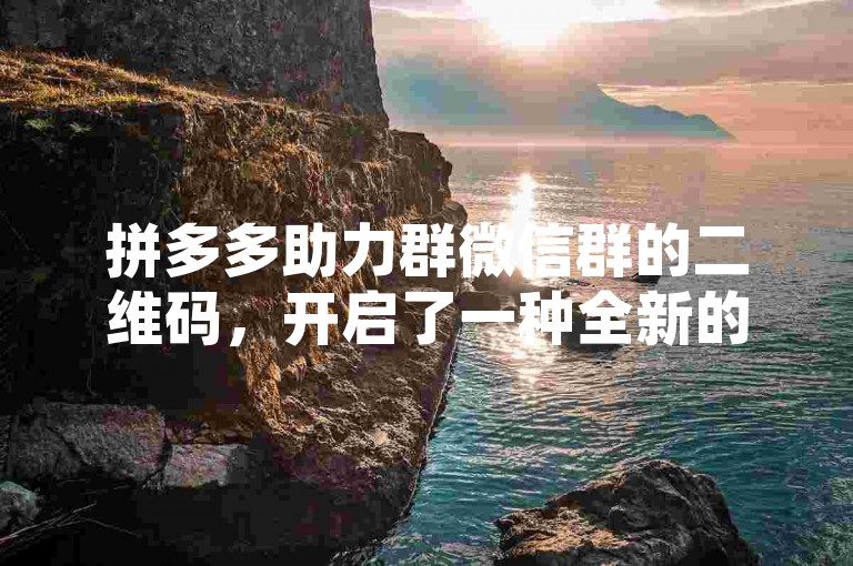 拼多多助力群微信群的二维码，开启了一种全新的社交购物模式。