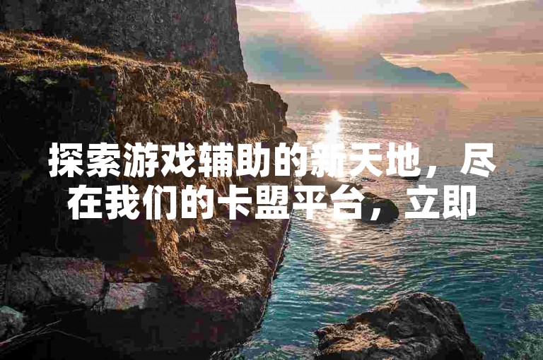 探索游戏辅助的新天地，尽在我们的卡盟平台，立即体验1元充值10快币的超值优惠！