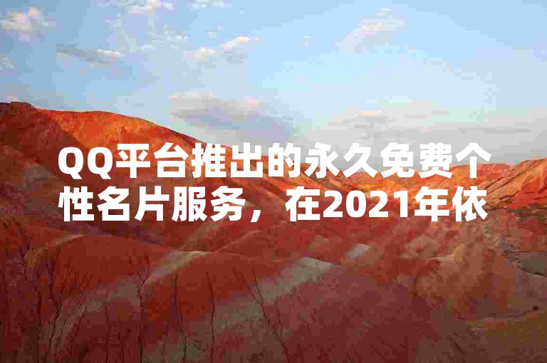 QQ平台推出的永久免费个性名片服务，在2021年依旧深受用户喜爱。