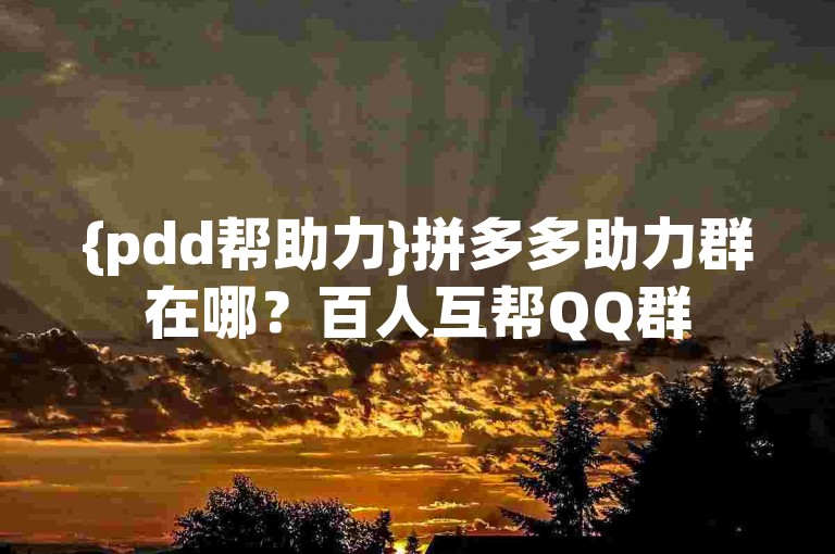 {pdd帮助力}拼多多助力群在哪？百人互帮QQ群