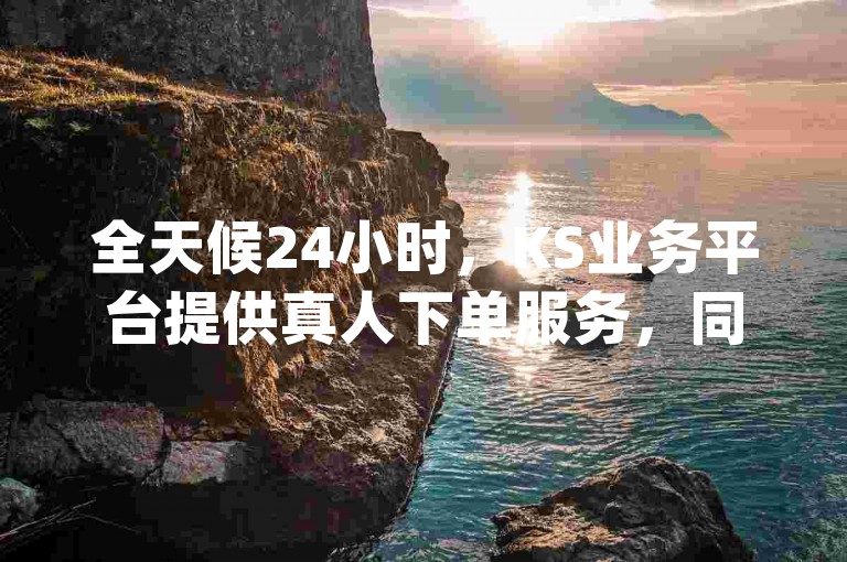 全天候24小时，KS业务平台提供真人下单服务，同时小红书拥有4000粉丝，dy自助平台也支持下单后24小时内发货。