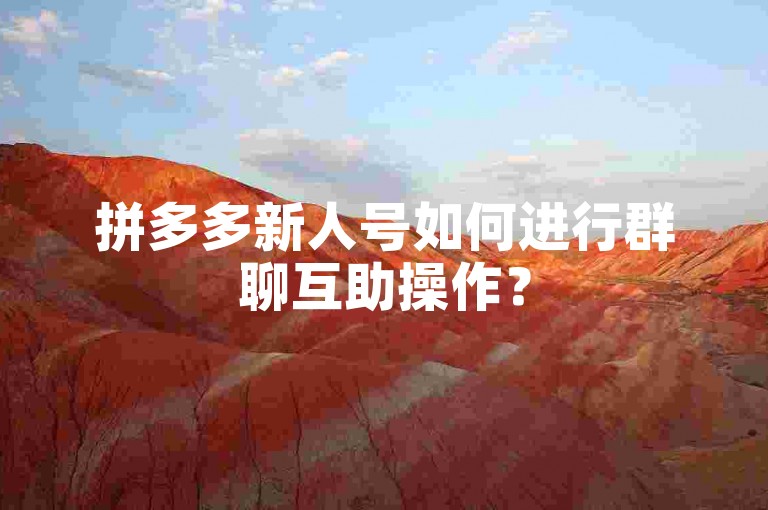 拼多多新人号如何进行群聊互助操作？