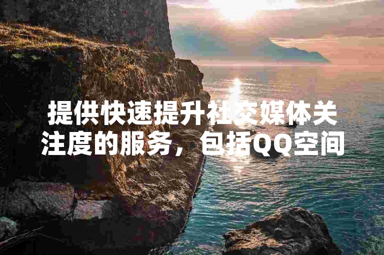 提供快速提升社交媒体关注度的服务，包括QQ空间点赞、粉丝增加等自助功能。