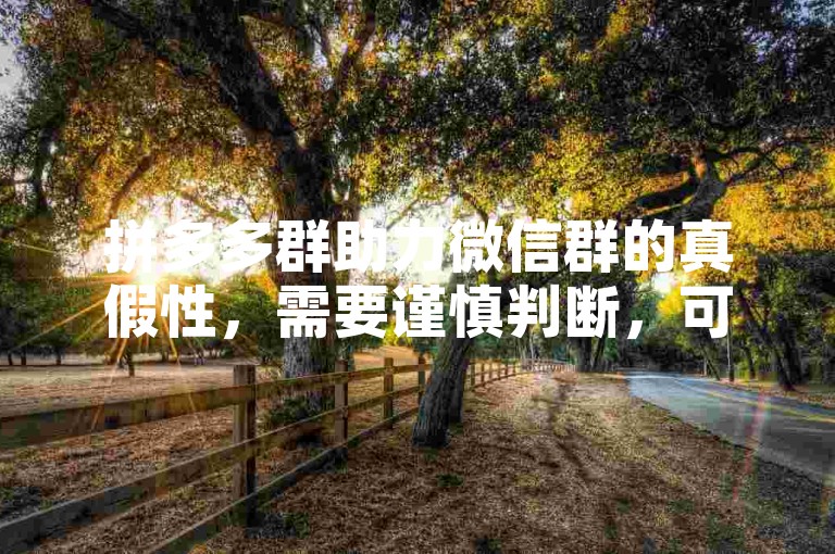 拼多多群助力微信群的真假性，需要谨慎判断，可能存在虚假信息。