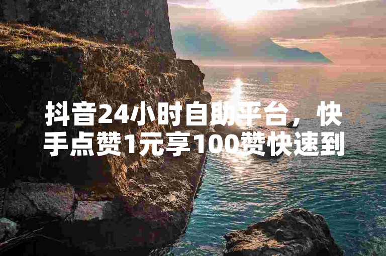 抖音24小时自助平台，快手点赞1元享100赞快速到账，仅需一毛钱即可获得10000播放量，抖音全天候服务带来惊喜爆料。