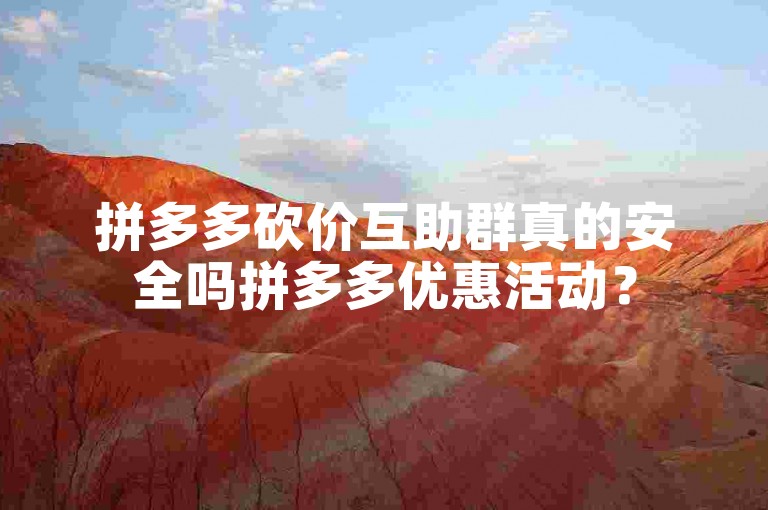 拼多多砍价互助群真的安全吗拼多多优惠活动？