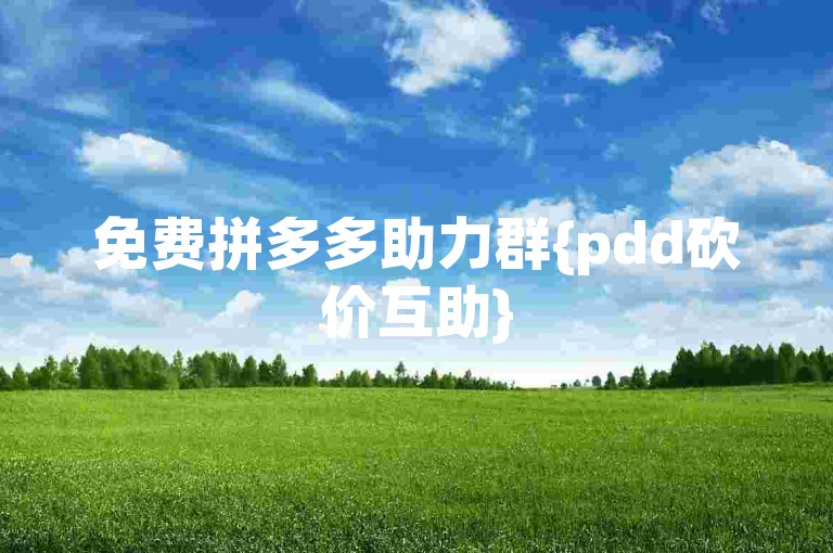 免费拼多多助力群{pdd砍价互助}