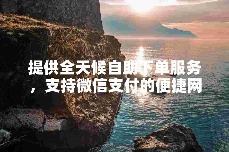提供全天候自助下单服务，支持微信支付的便捷网站。