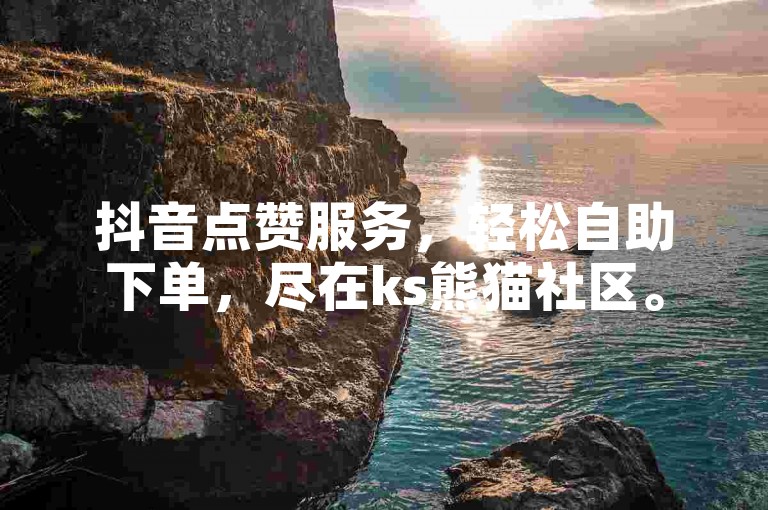 抖音点赞服务，轻松自助下单，尽在ks熊猫社区。