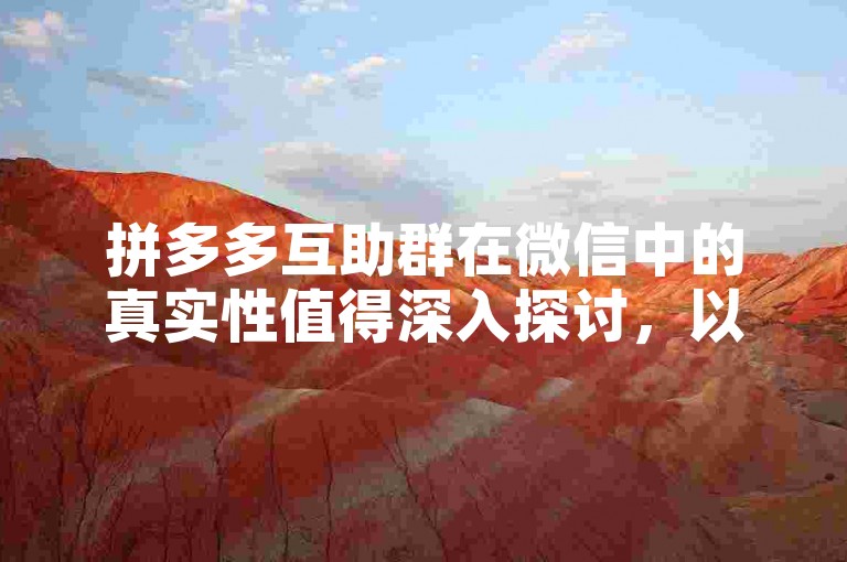 拼多多互助群在微信中的真实性值得深入探讨，以辨别其是否可靠。