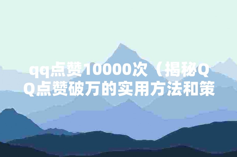 qq点赞10000次（揭秘QQ点赞破万的实用方法和策略）