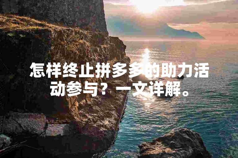 怎样终止拼多多的助力活动参与？一文详解。