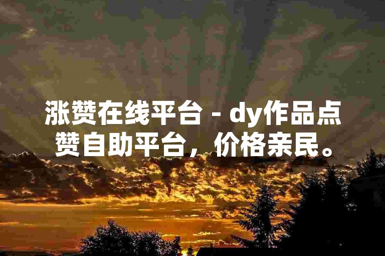 涨赞在线平台 - dy作品点赞自助平台，价格亲民。